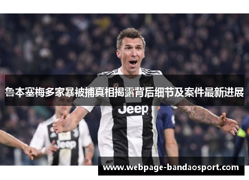鲁本塞梅多家暴被捕真相揭露背后细节及案件最新进展